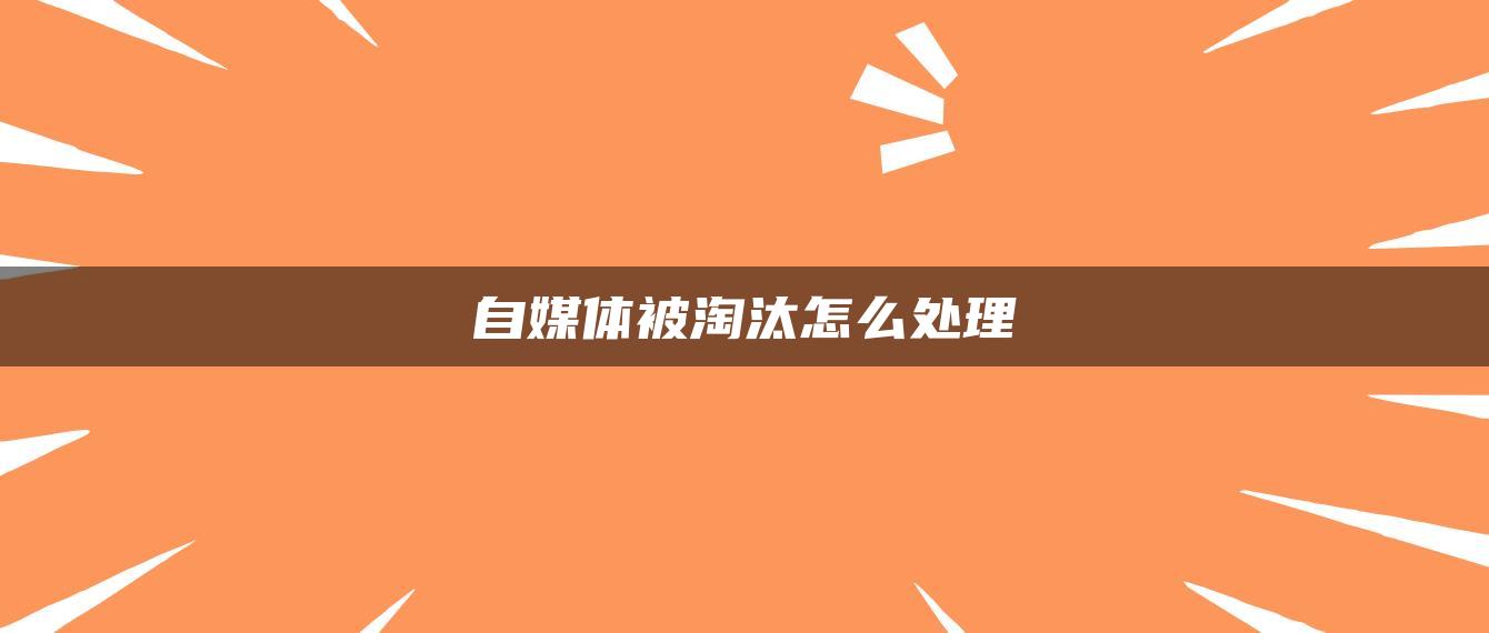 自媒體被淘汰怎么處理