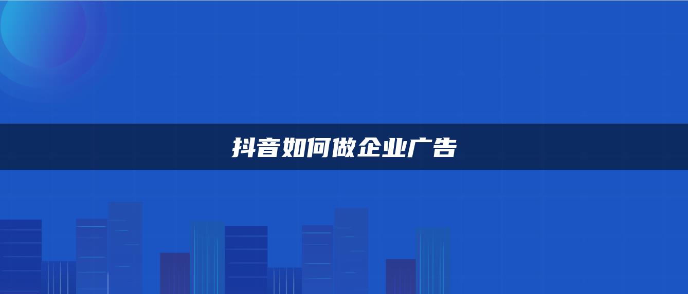 抖音如何做企業(yè)廣告