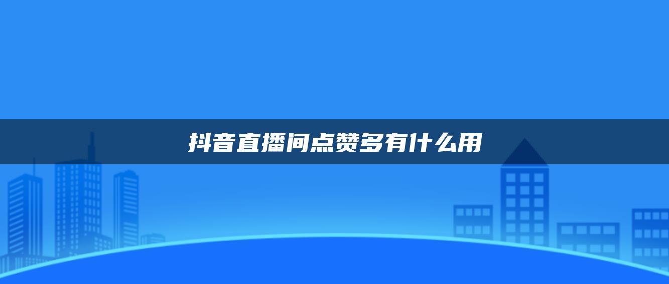 抖音直播間點贊多有什么用