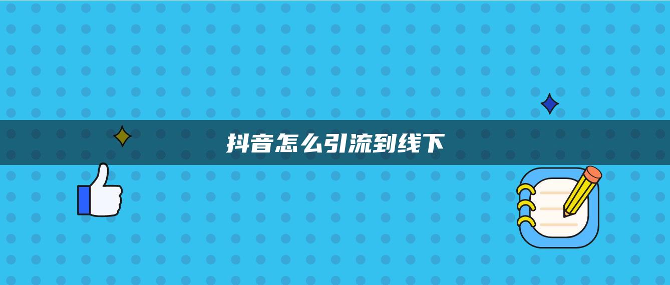 抖音怎么引流到線下