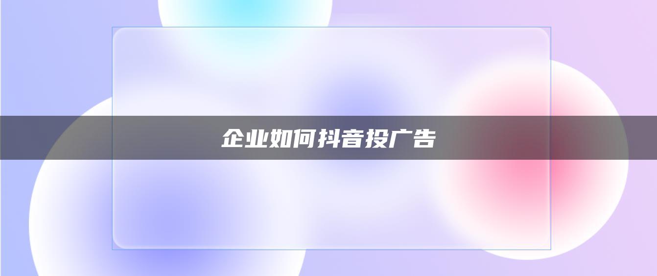 企業(yè)如何抖音投廣告