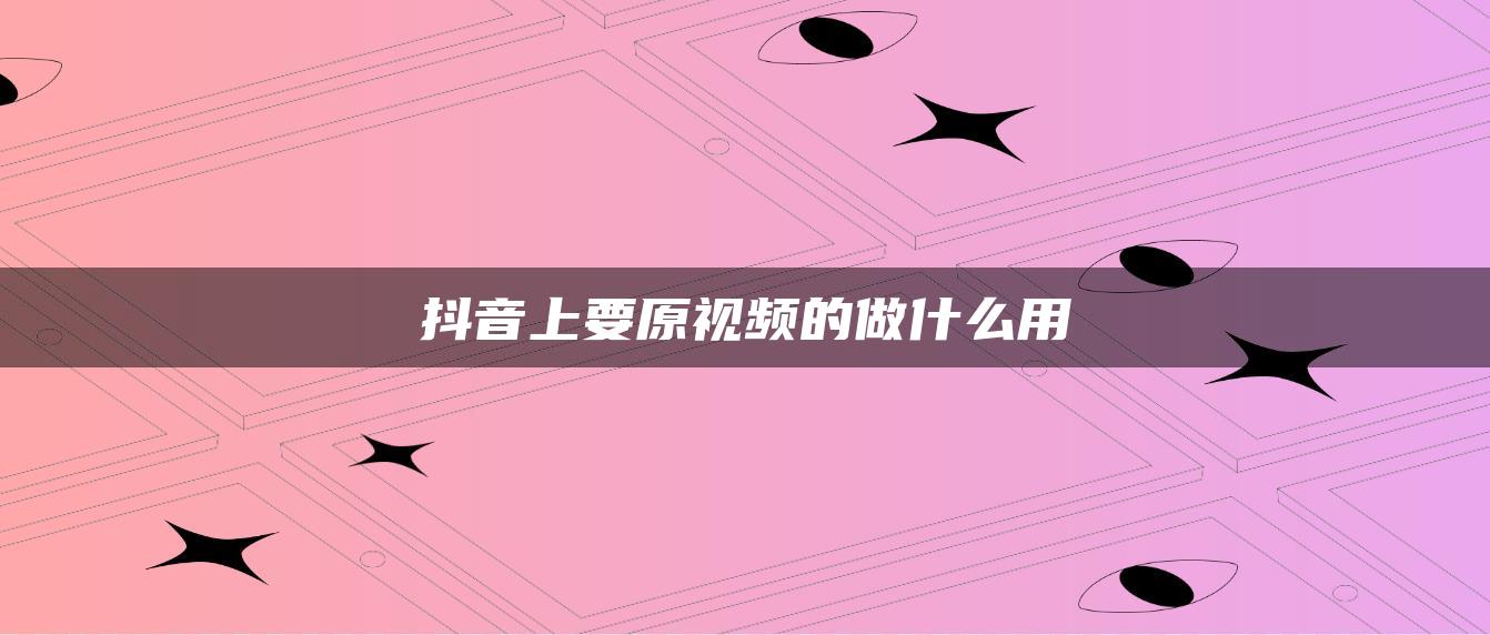 抖音上要原視頻的做什么用