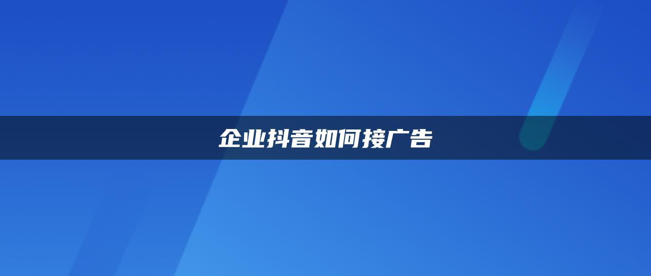 企業(yè)抖音如何接廣告