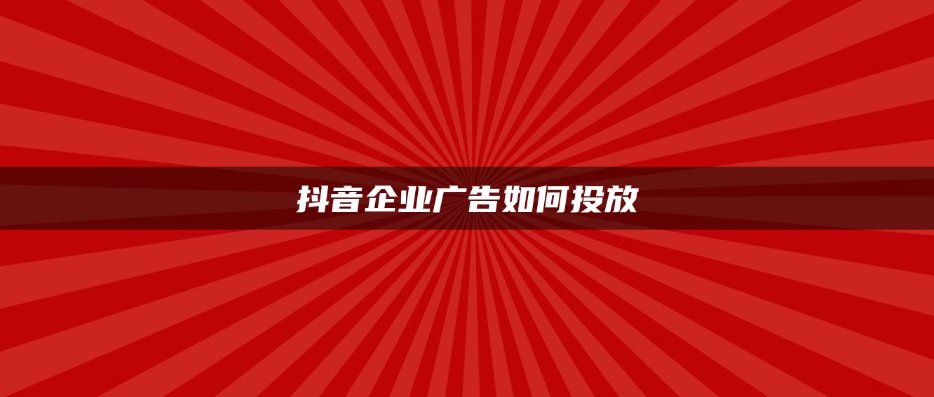 抖音企業(yè)廣告如何投放