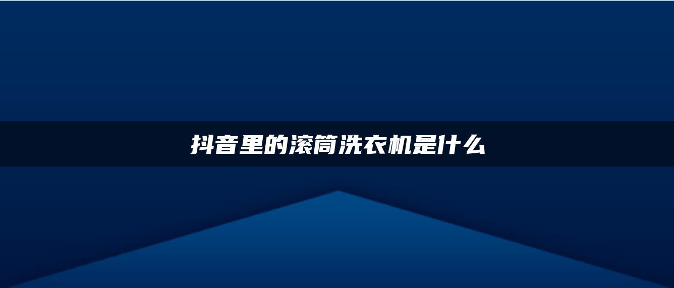 抖音里的滾筒洗衣機是什么