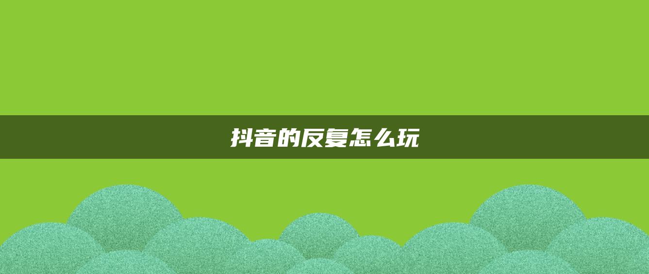 抖音的反復怎么玩