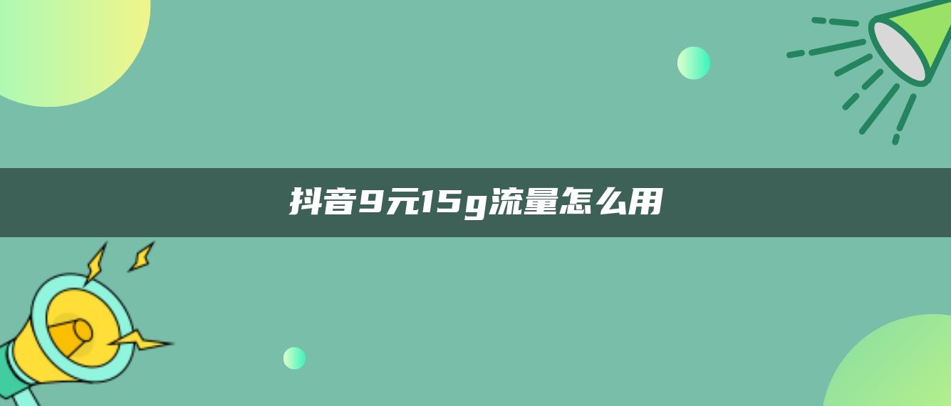 抖音9元15g流量怎么用