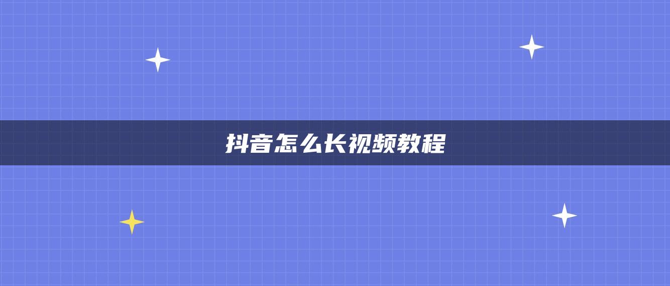 抖音怎么長(zhǎng)視頻教程