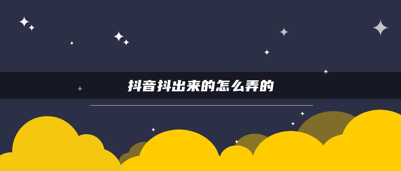 抖音抖出來的怎么弄的