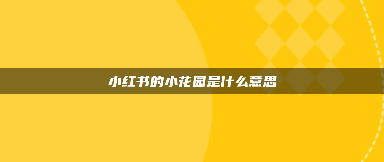 小紅書(shū)的小花園是什么意思