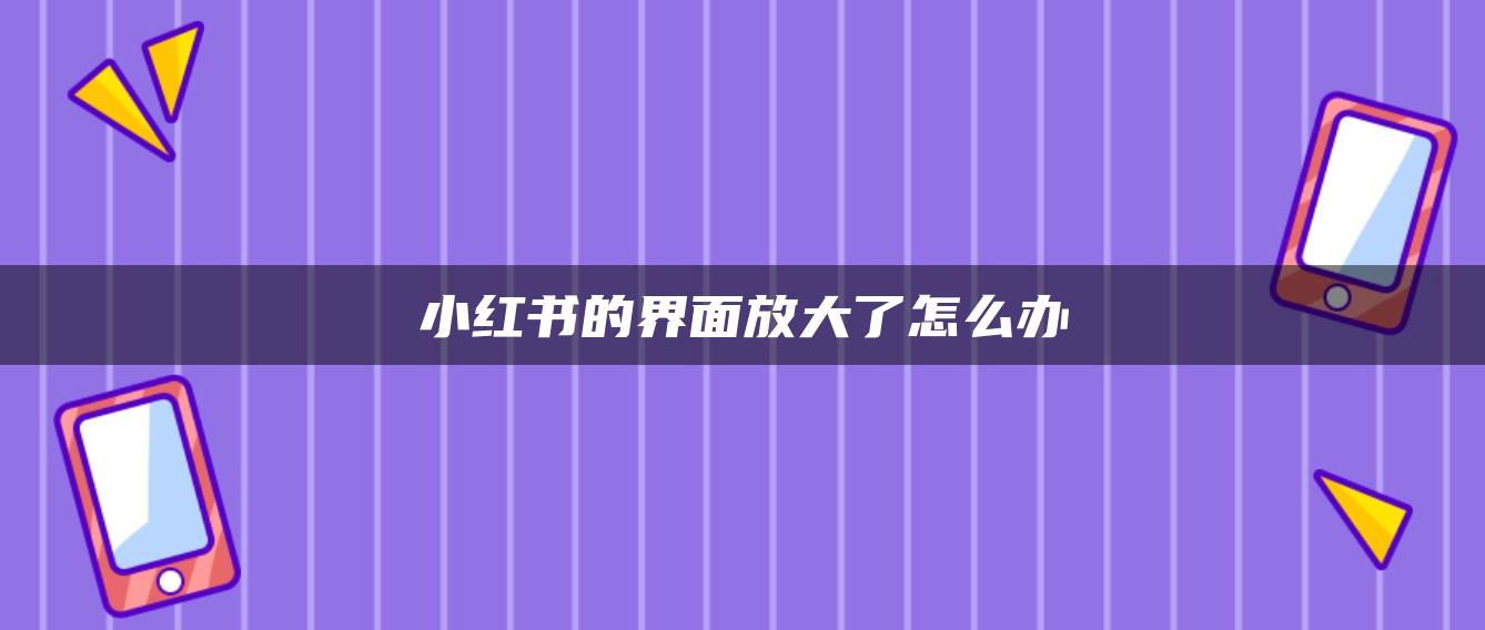 小紅書的界面放大了怎么辦