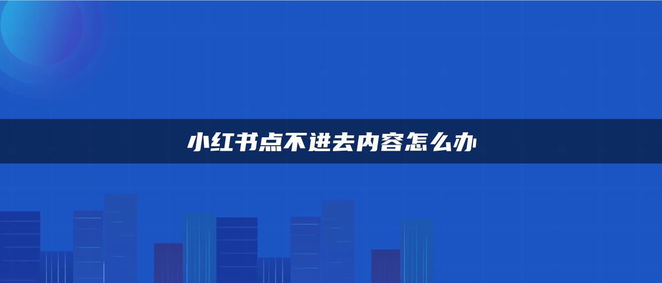 小紅書點(diǎn)不進(jìn)去內(nèi)容怎么辦