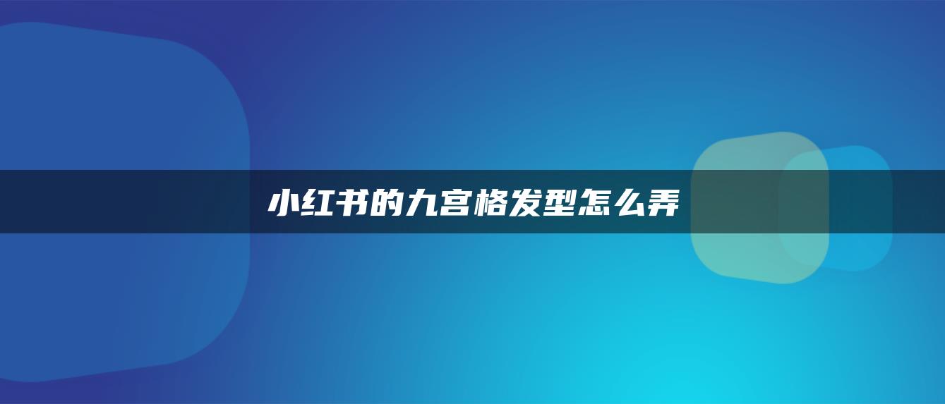 小紅書(shū)的九宮格發(fā)型怎么弄