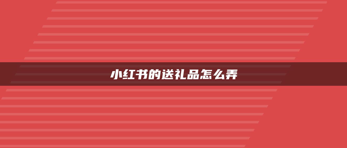 小紅書的送禮品怎么弄