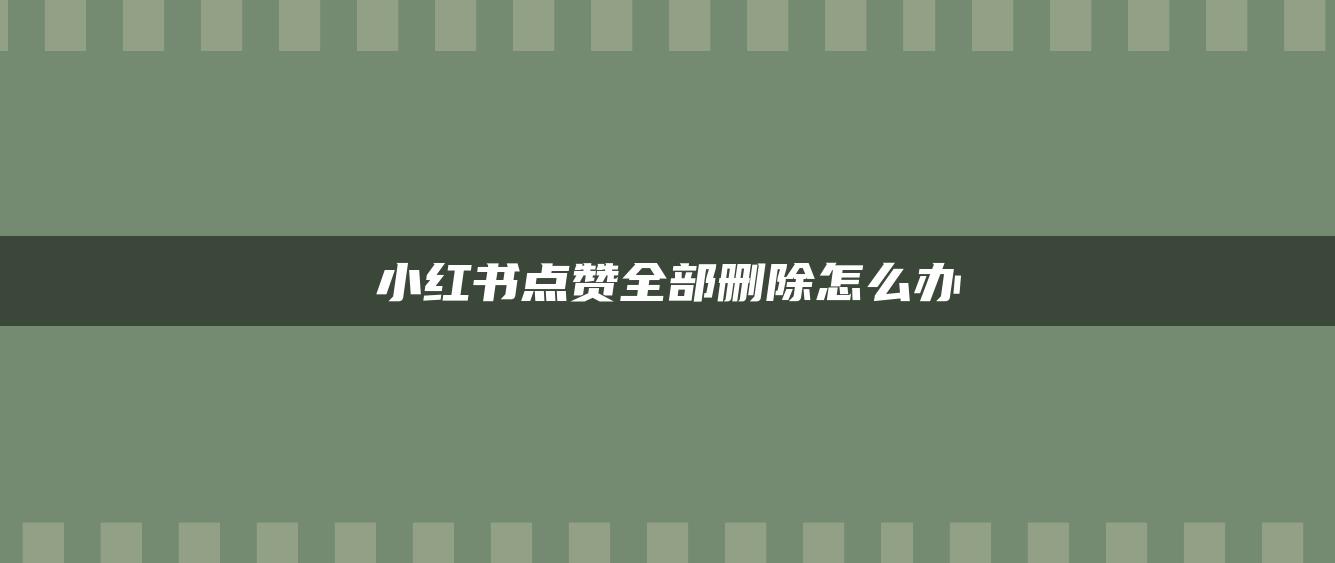 小紅書(shū)點(diǎn)贊全部刪除怎么辦