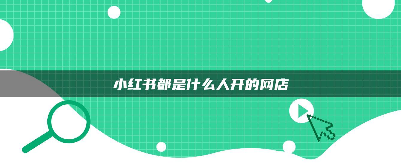 小紅書都是什么人開的網(wǎng)店