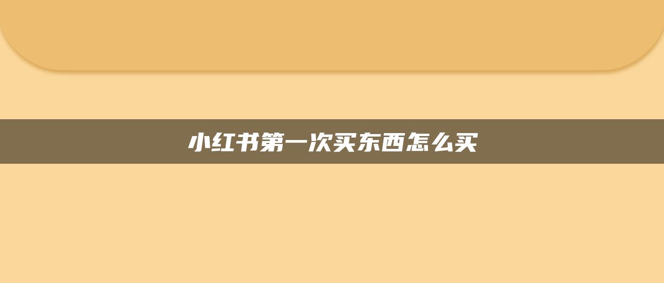 小紅書第一次買東西怎么買