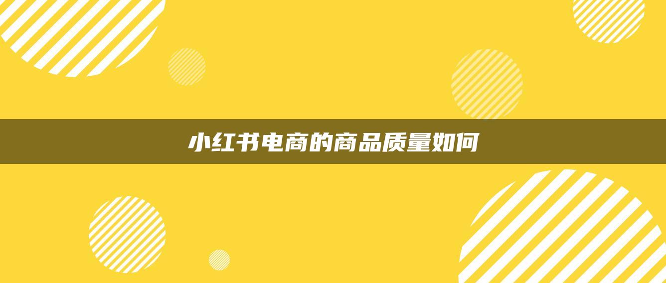 小紅書電商的商品質(zhì)量如何