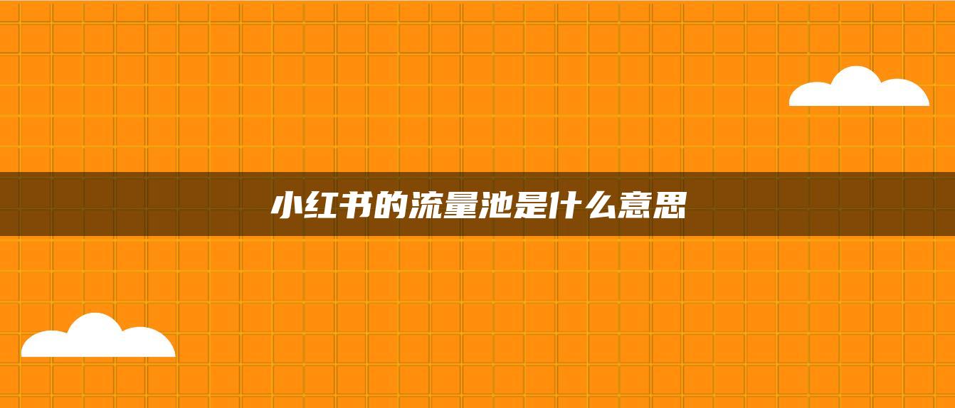 小紅書(shū)的流量池是什么意思