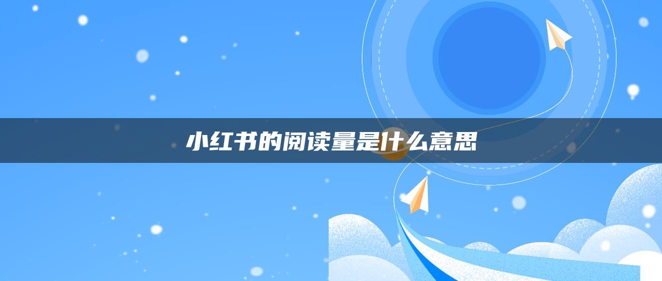 小紅書(shū)的閱讀量是什么意思