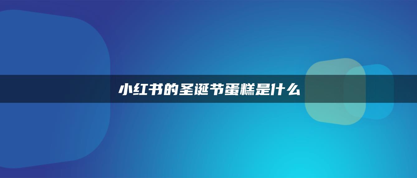 小紅書的圣誕節(jié)蛋糕是什么