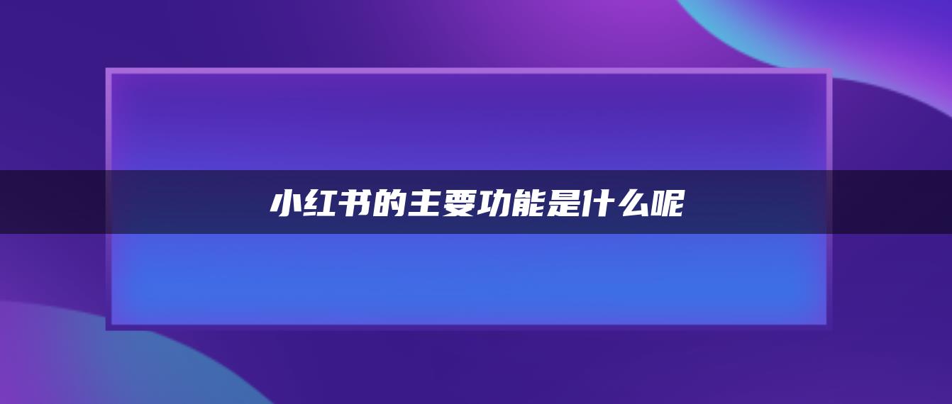 小紅書(shū)的主要功能是什么呢