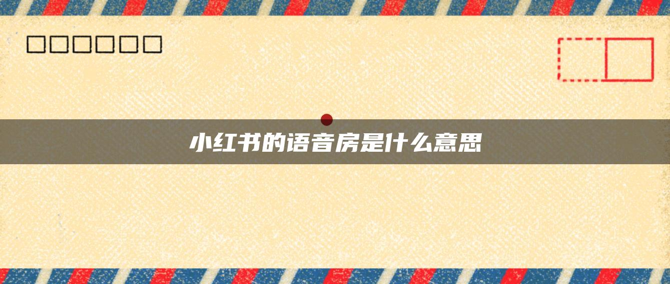 小紅書(shū)的語(yǔ)音房是什么意思