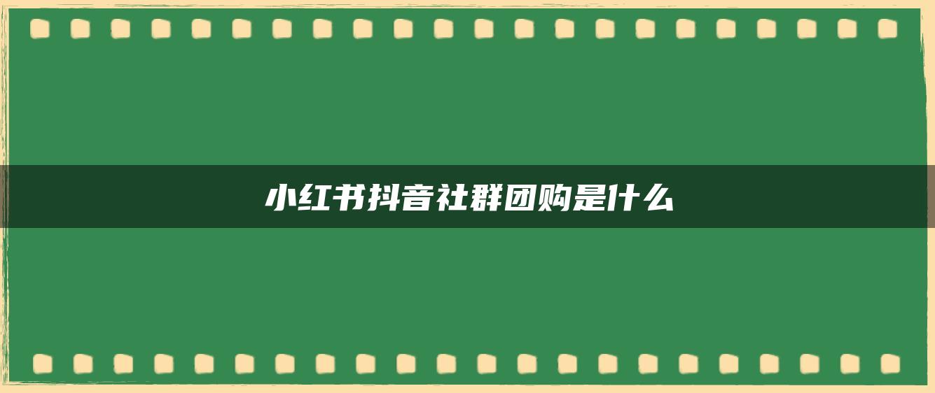 小紅書抖音社群團(tuán)購是什么