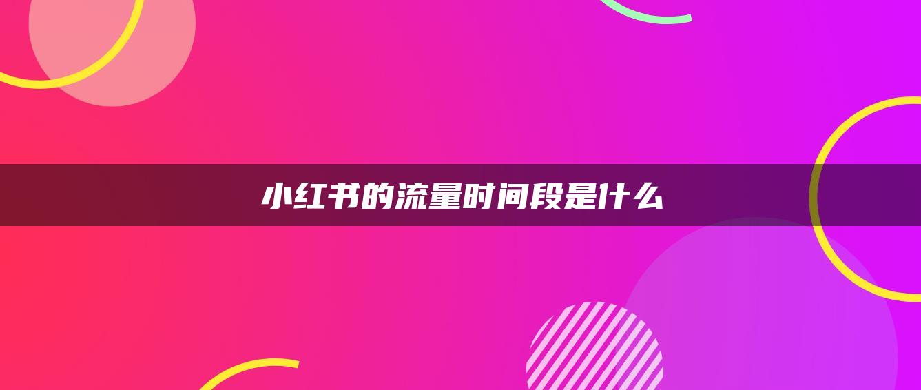 小紅書的流量時(shí)間段是什么