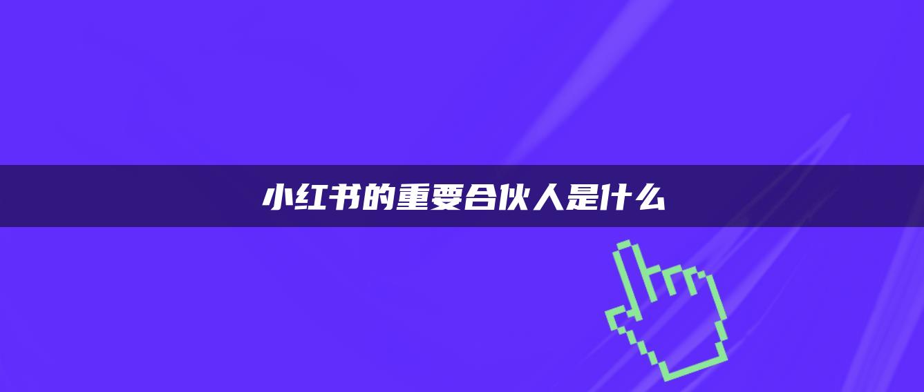 小紅書的重要合伙人是什么