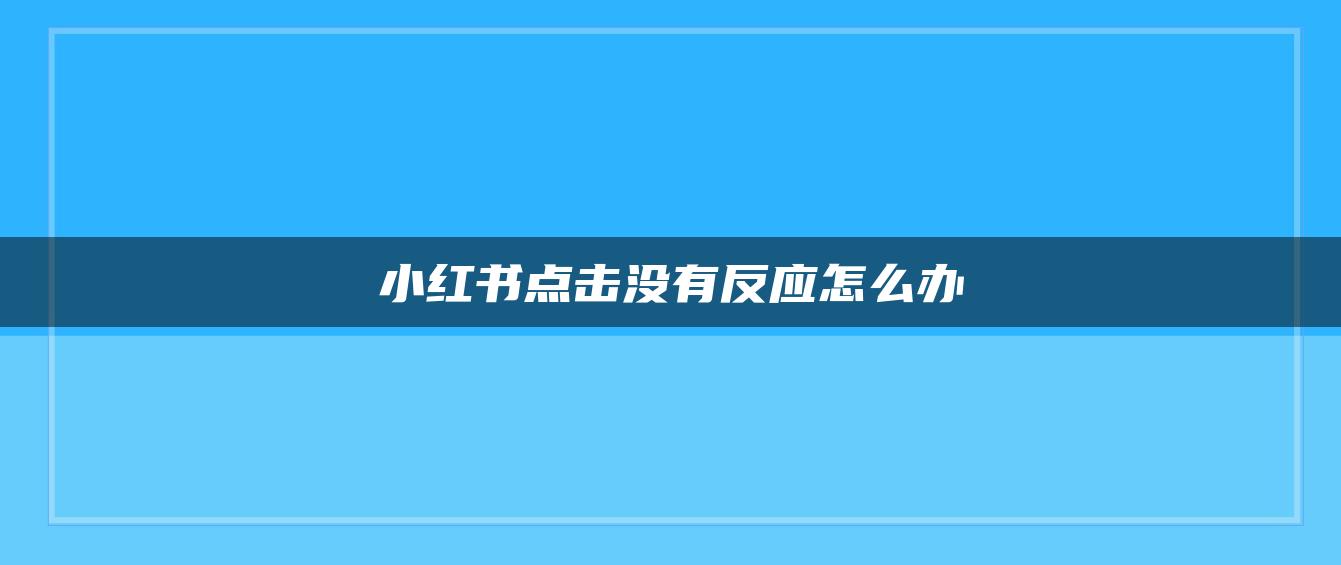 小紅書點擊沒有反應(yīng)怎么辦