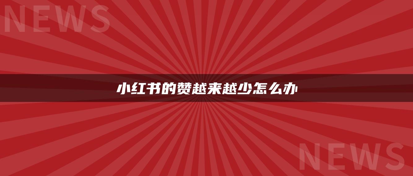 小紅書(shū)的贊越來(lái)越少怎么辦