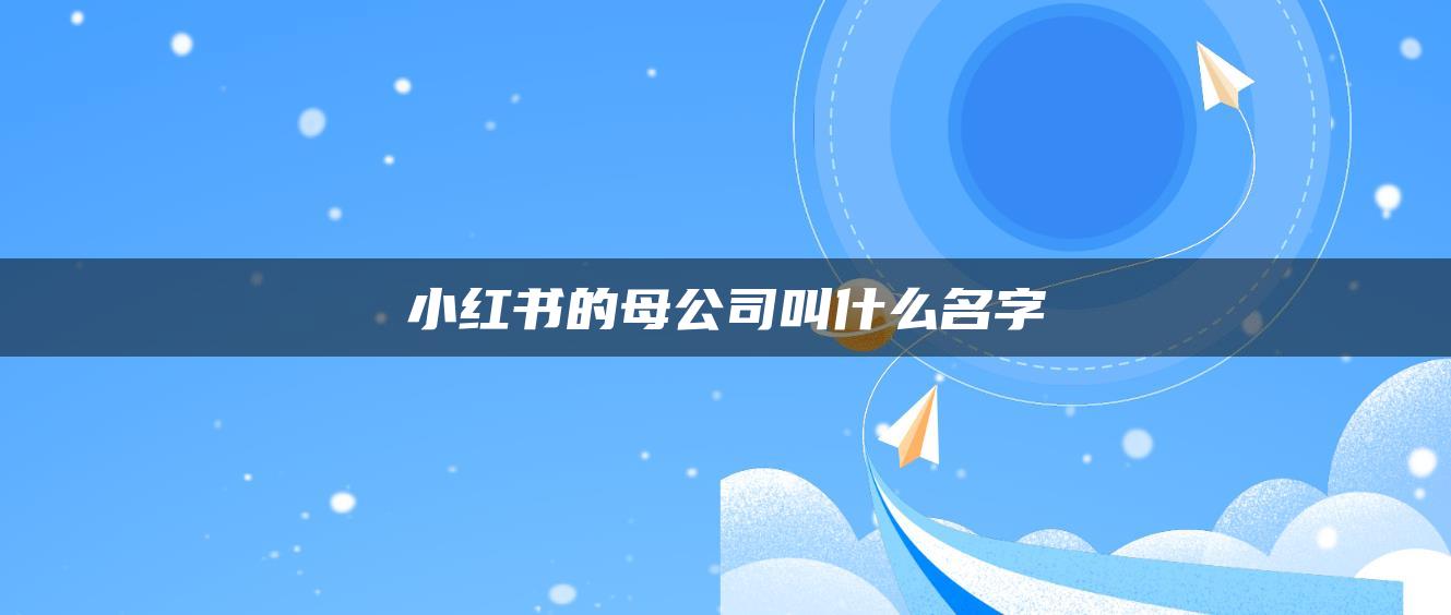 小紅書的母公司叫什么名字