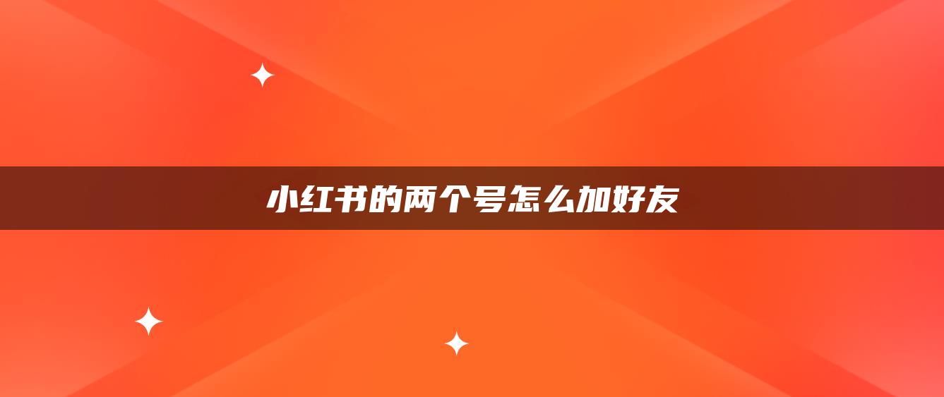 小紅書的兩個號怎么加好友