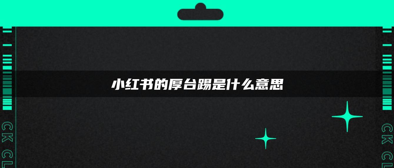 小紅書(shū)的厚臺(tái)踢是什么意思