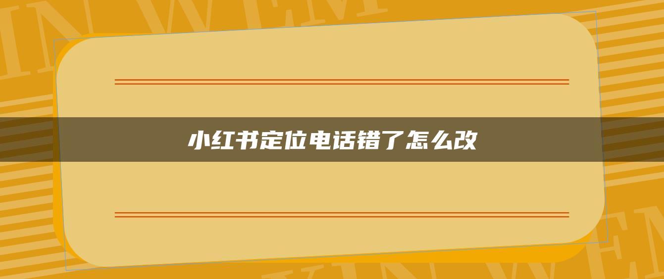 小紅書定位電話錯了怎么改