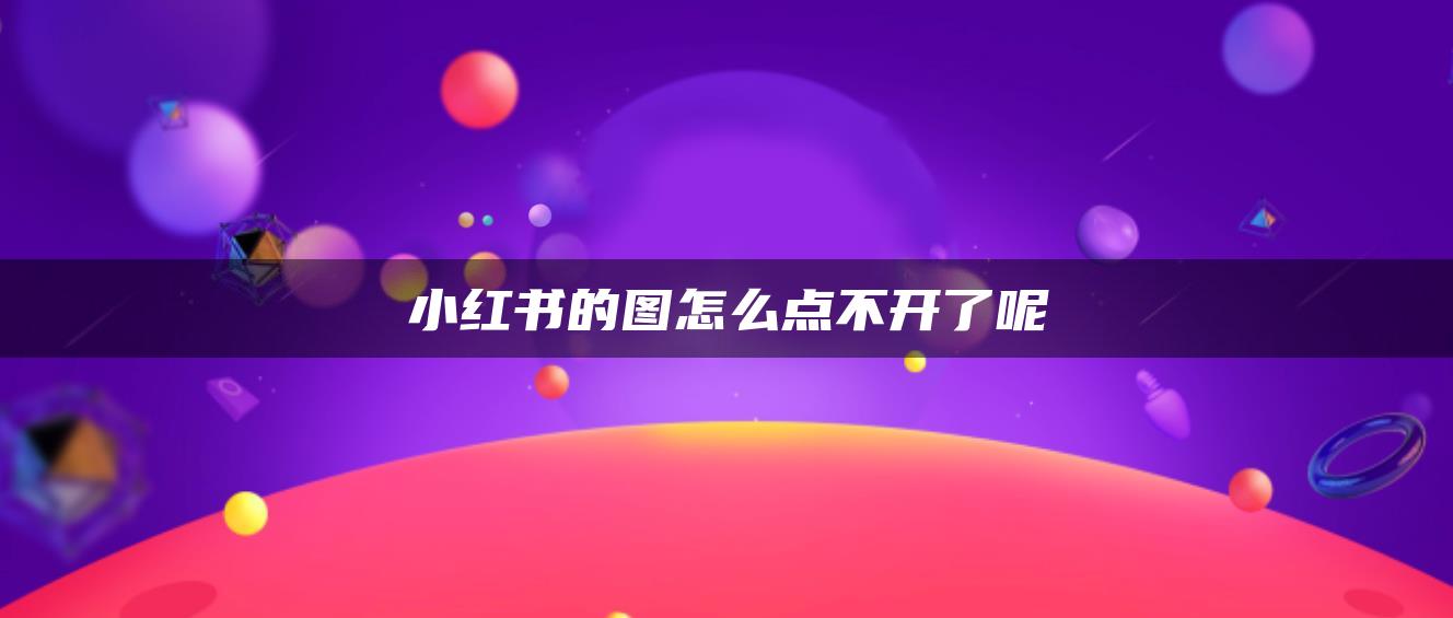 小紅書的圖怎么點不開了呢