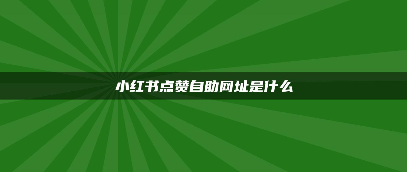 小紅書點(diǎn)贊自助網(wǎng)址是什么