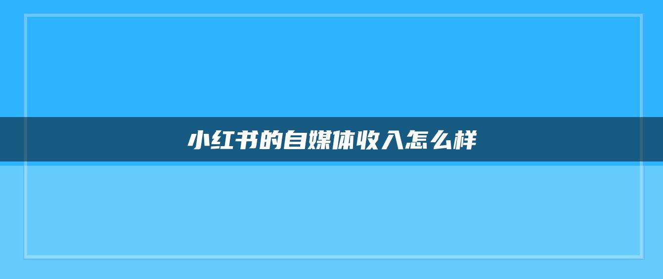 小紅書的自媒體收入怎么樣