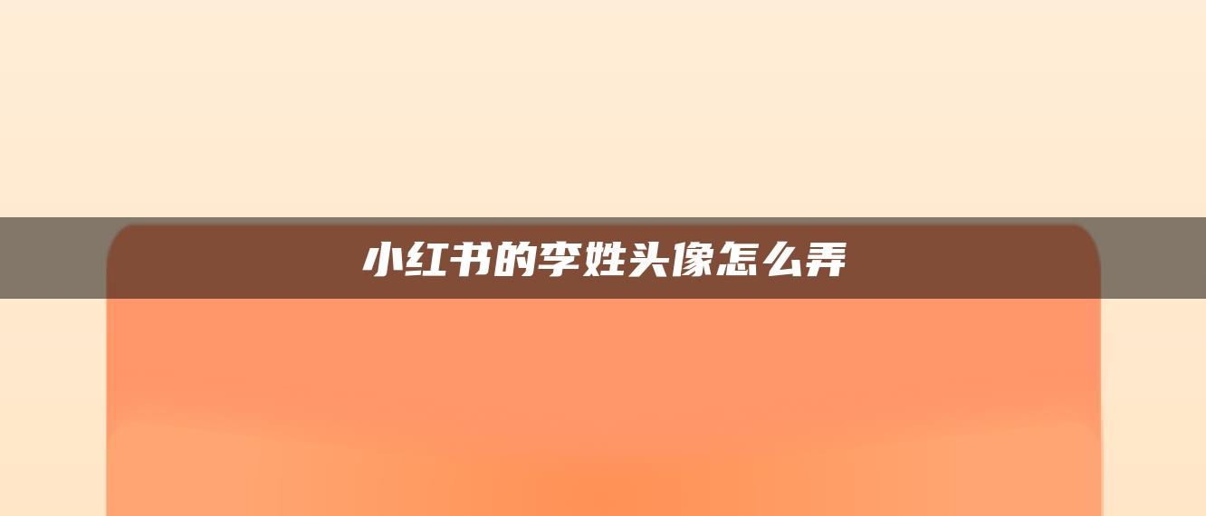 小紅書(shū)的李姓頭像怎么弄