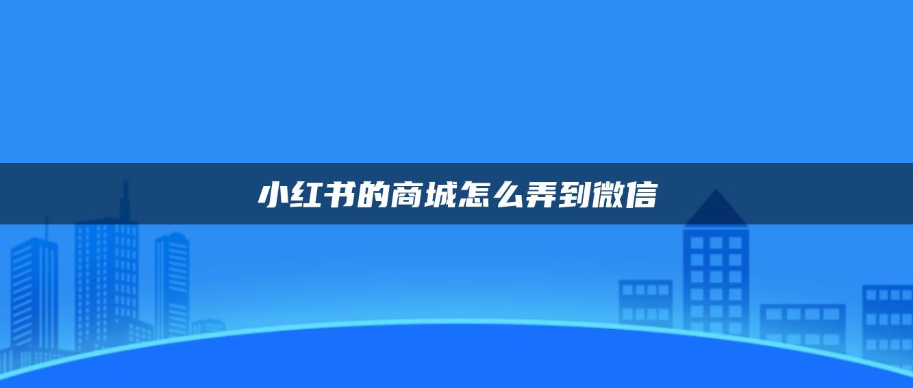 小紅書的商城怎么弄到微信