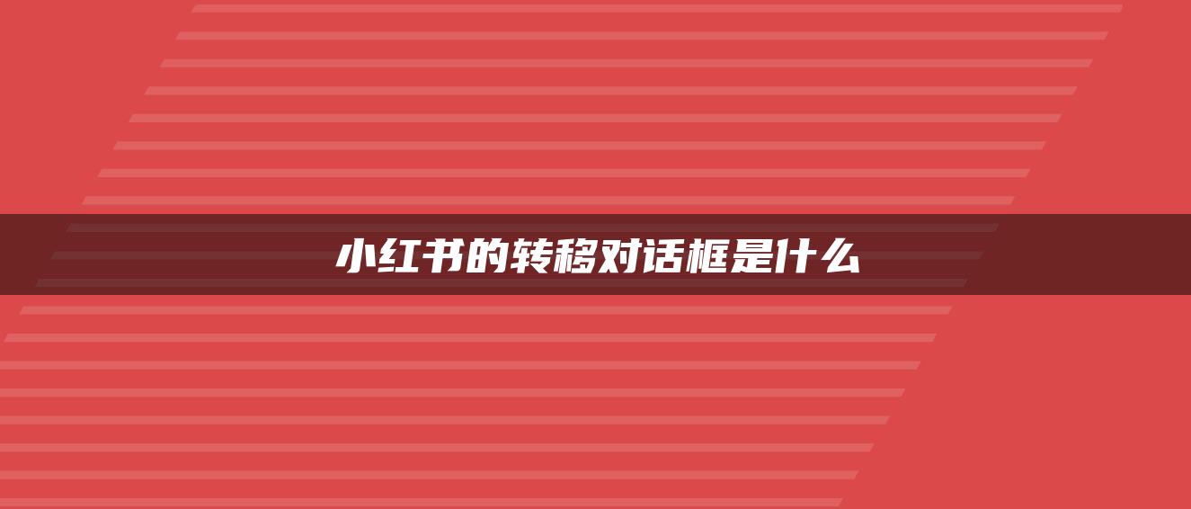 小紅書的轉移對話框是什么