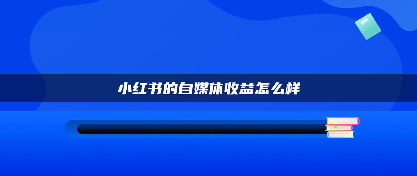 小紅書的自媒體收益怎么樣