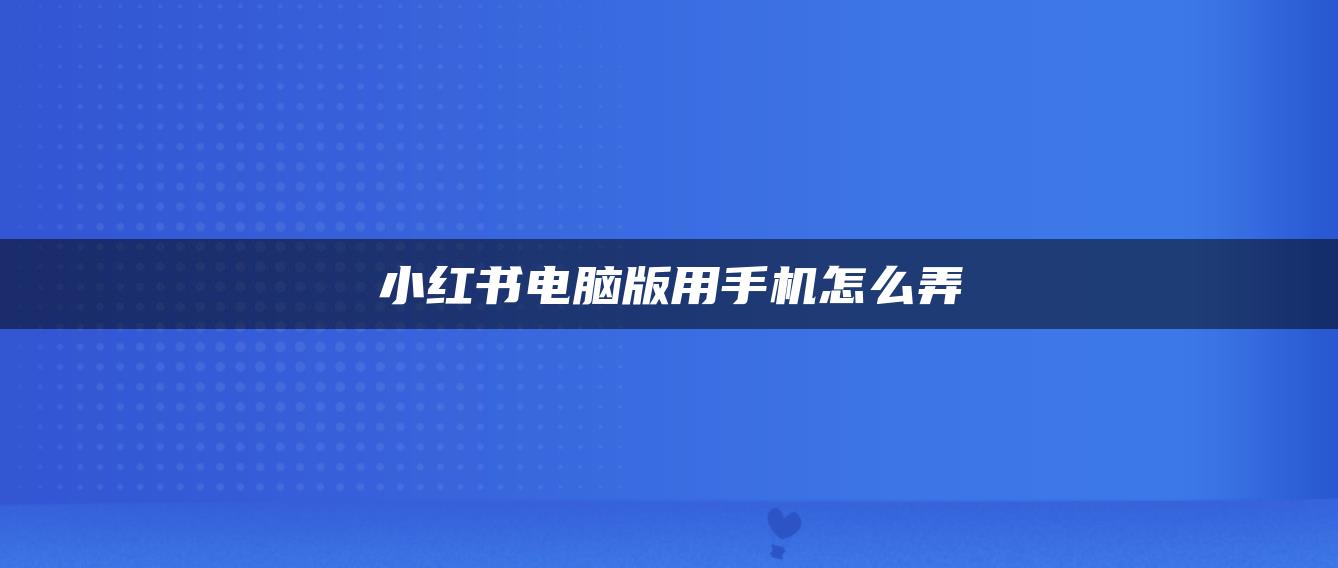 小紅書電腦版用手機怎么弄