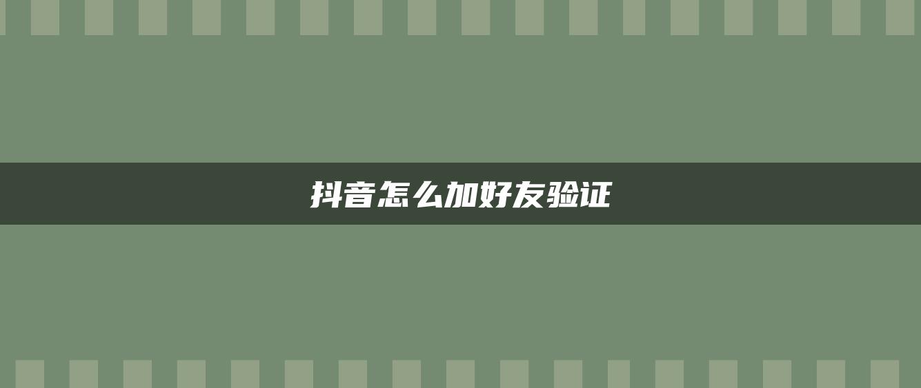 抖音怎么加好友驗(yàn)證