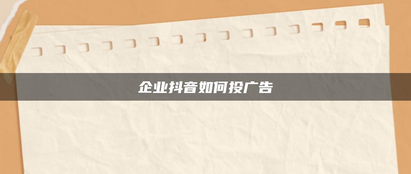 企業(yè)抖音如何投廣告