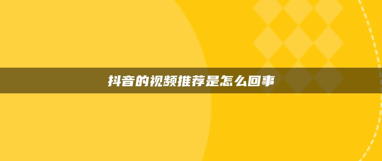 抖音的視頻推薦是怎么回事