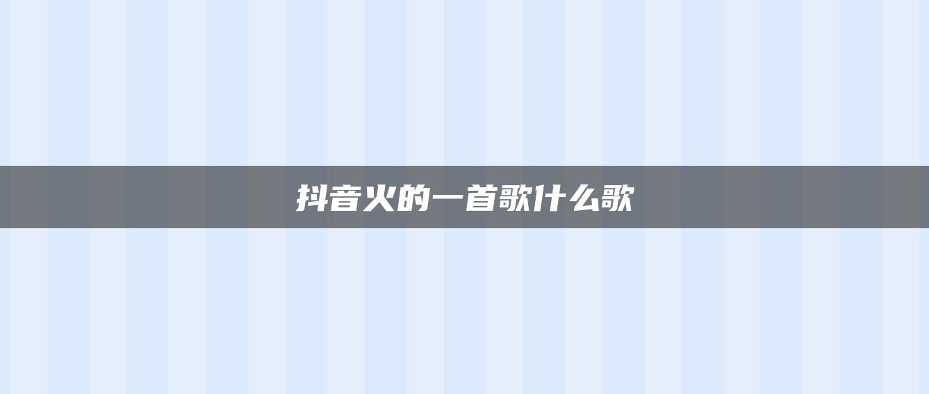 抖音火的一首歌什么歌