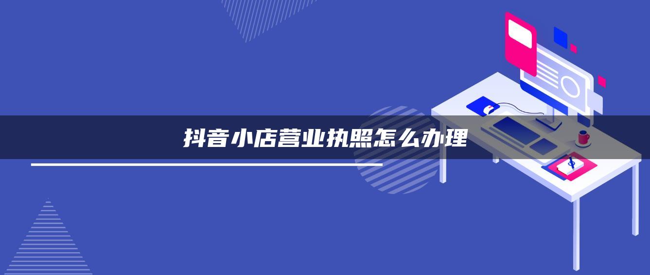 抖音小店營業(yè)執(zhí)照怎么辦理