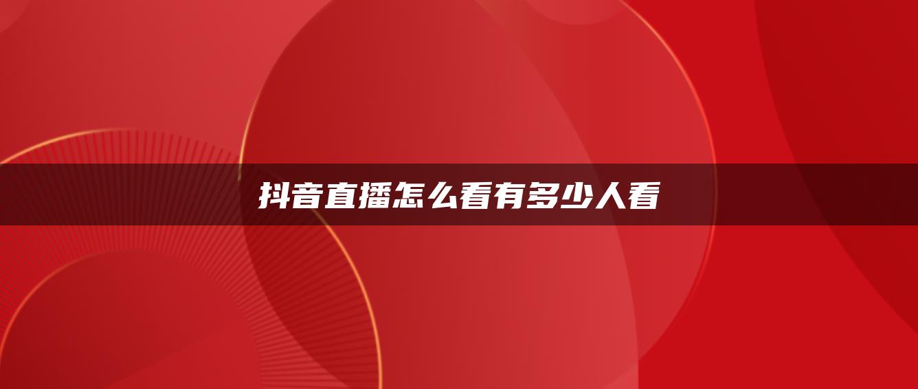 抖音直播怎么看有多少人看